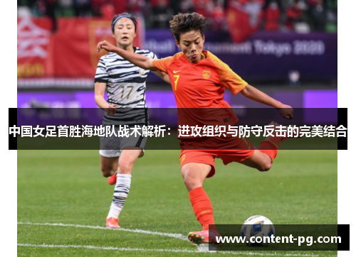 中国女足首胜海地队战术解析：进攻组织与防守反击的完美结合