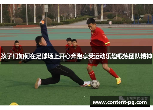 孩子们如何在足球场上开心奔跑享受运动乐趣锻炼团队精神