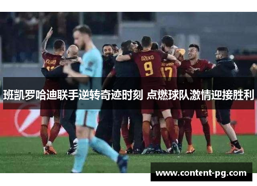 班凯罗哈迪联手逆转奇迹时刻 点燃球队激情迎接胜利