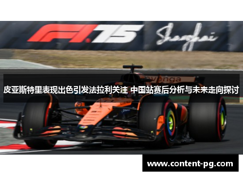 皮亚斯特里表现出色引发法拉利关注 中国站赛后分析与未来走向探讨