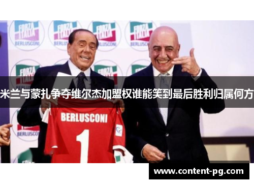 米兰与蒙扎争夺维尔杰加盟权谁能笑到最后胜利归属何方