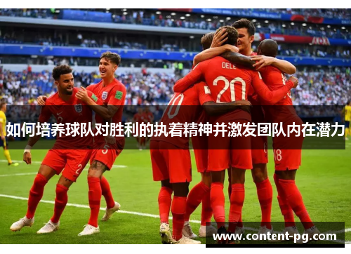 如何培养球队对胜利的执着精神并激发团队内在潜力