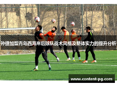 孙捷加盟青岛西海岸后球队战术风格及整体实力的提升分析