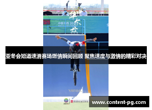 亚冬会短道速滑赛场燃情瞬间回顾 聚焦速度与激情的精彩对决