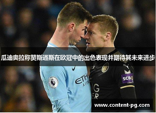 瓜迪奥拉称赞斯通斯在欧冠中的出色表现并期待其未来进步