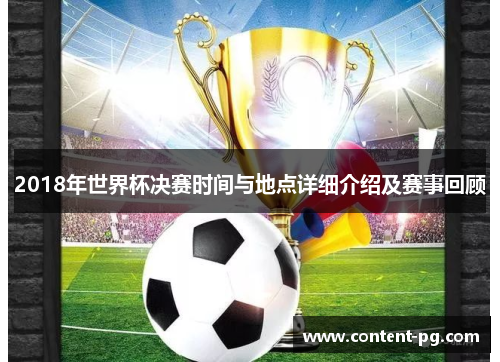 2018年世界杯决赛时间与地点详细介绍及赛事回顾