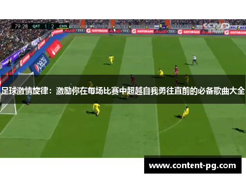 足球激情旋律：激励你在每场比赛中超越自我勇往直前的必备歌曲大全