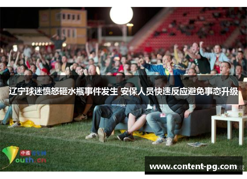 辽宁球迷愤怒砸水瓶事件发生 安保人员快速反应避免事态升级