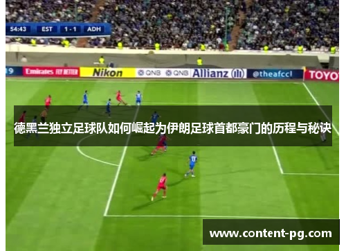 德黑兰独立足球队如何崛起为伊朗足球首都豪门的历程与秘诀