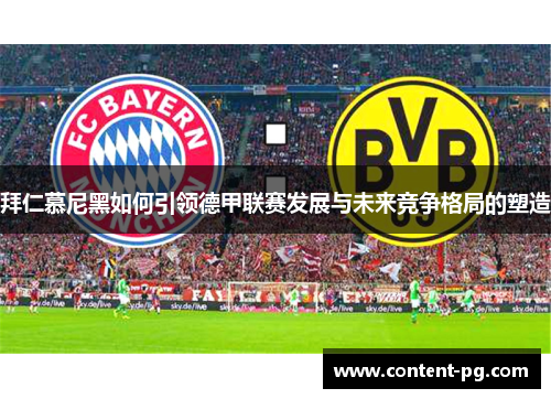 拜仁慕尼黑如何引领德甲联赛发展与未来竞争格局的塑造