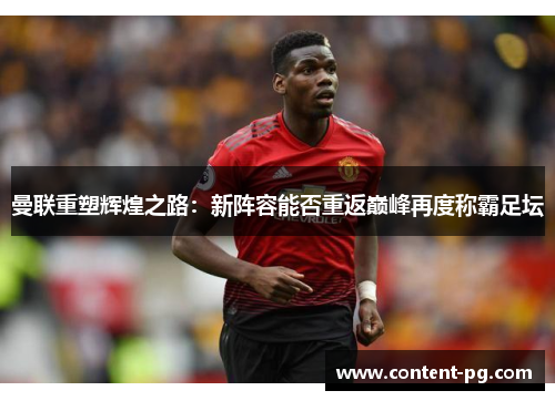曼联重塑辉煌之路:新阵容能否重返巅峰再度称霸足坛 曼联重塑辉煌之路:新阵容能否重返巅峰再度称霸足坛