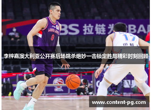 李梓嘉澳大利亚公开赛后场跳杀绝妙一击锁定胜局精彩时刻回顾 李梓嘉澳大利亚公开赛后场跳杀绝妙一击锁定胜局精彩时刻回顾