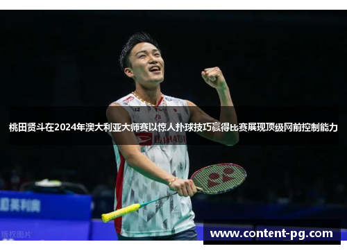 桃田贤斗在2024年澳大利亚大师赛以惊人扑球技巧赢得比赛展现顶级网前控制能力 桃田贤斗在2024年澳大利亚大师赛以惊人扑球技巧赢得比赛展现顶级网前控制能力