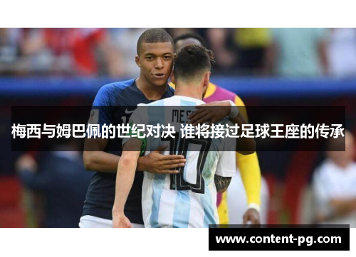 梅西与姆巴佩的世纪对决 谁将接过足球王座的传承 梅西与姆巴佩的世纪对决 谁将接过足球王座的传承