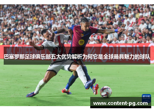 巴塞罗那足球俱乐部五大优势解析为何它是全球最具魅力的球队 巴塞罗那足球俱乐部五大优势解析为何它是全球最具魅力的球队
