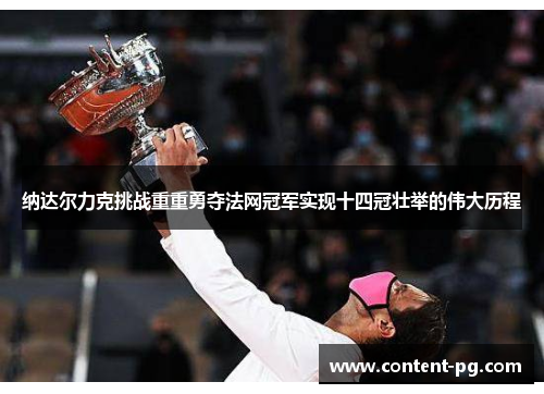 纳达尔力克挑战重重勇夺法网冠军实现十四冠壮举的伟大历程