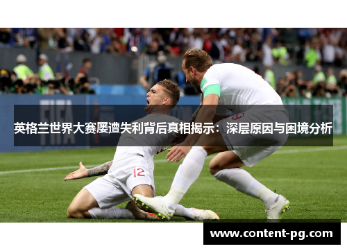 英格兰世界大赛屡遭失利背后真相揭示：深层原因与困境分析