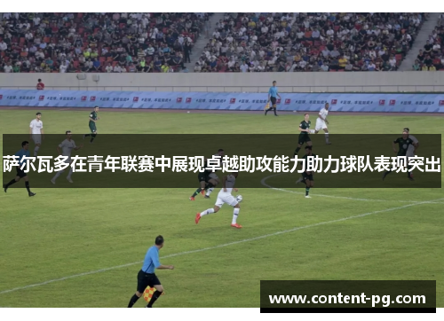 萨尔瓦多在青年联赛中展现卓越助攻能力助力球队表现突出