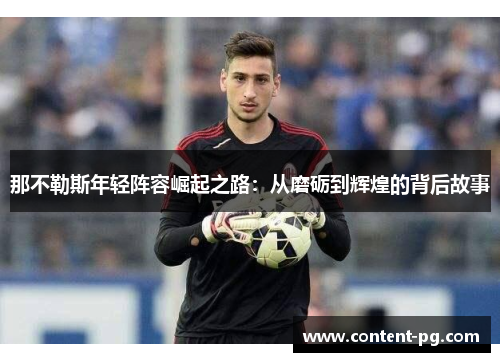 那不勒斯年轻阵容崛起之路:从磨砺到辉煌的背后故事 那不勒斯年轻阵容崛起之路:从磨砺到辉煌的背后故事