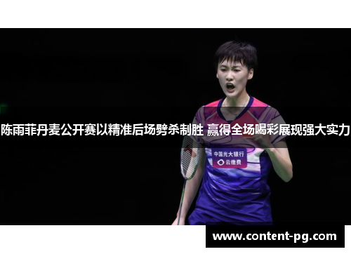陈雨菲丹麦公开赛以精准后场劈杀制胜 赢得全场喝彩展现强大实力 陈雨菲丹麦公开赛以精准后场劈杀制胜 赢得全场喝彩展现强大实力