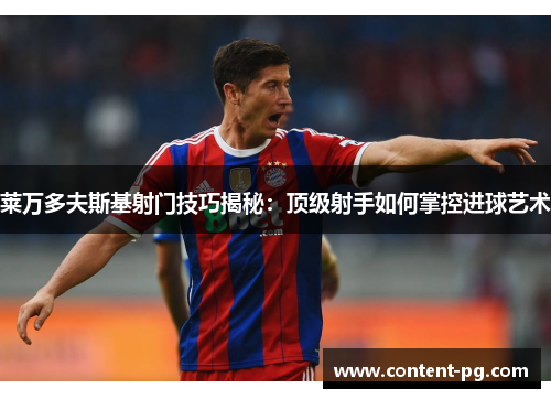 莱万多夫斯基射门技巧揭秘：顶级射手如何掌控进球艺术