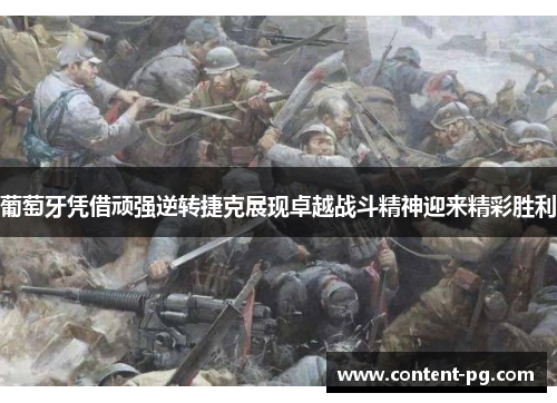 葡萄牙凭借顽强逆转捷克展现卓越战斗精神迎来精彩胜利 葡萄牙凭借顽强逆转捷克展现卓越战斗精神迎来精彩胜利