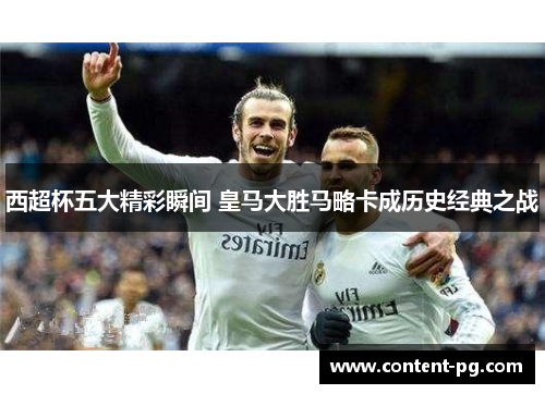 西超杯五大精彩瞬间 皇马大胜马略卡成历史经典之战