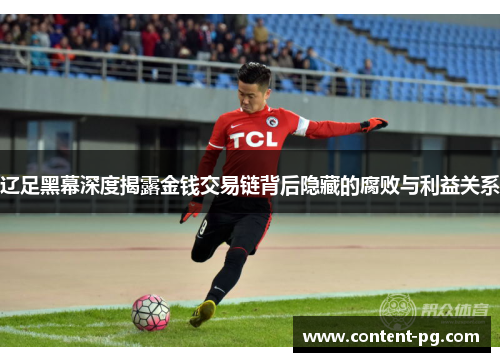 辽足黑幕深度揭露金钱交易链背后隐藏的腐败与利益关系