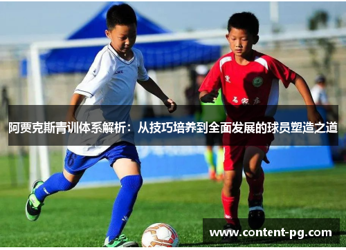 阿贾克斯青训体系解析：从技巧培养到全面发展的球员塑造之道