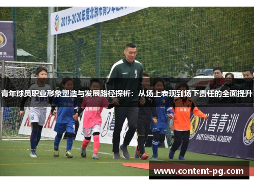 青年球员职业形象塑造与发展路径探析：从场上表现到场下责任的全面提升