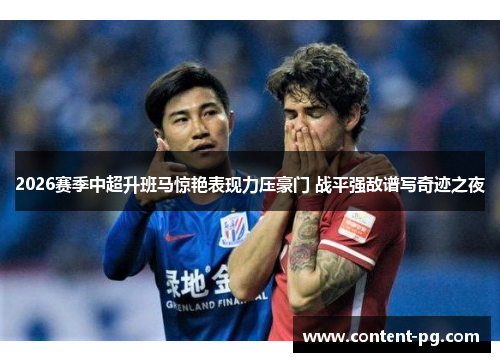 2026赛季中超升班马惊艳表现力压豪门 战平强敌谱写奇迹之夜