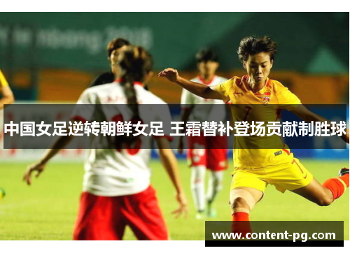 中国女足逆转朝鲜女足 王霜替补登场贡献制胜球