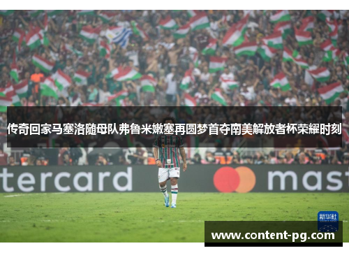 传奇回家马塞洛随母队弗鲁米嫩塞再圆梦首夺南美解放者杯荣耀时刻