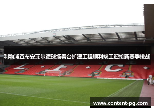 利物浦宣布安菲尔德球场看台扩建工程顺利竣工迎接新赛季挑战