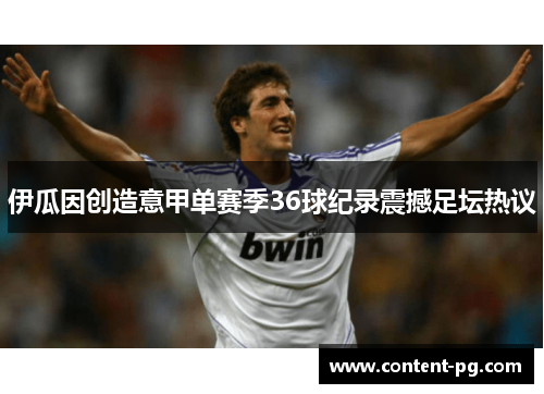 伊瓜因创造意甲单赛季36球纪录震撼足坛热议 伊瓜因创造意甲单赛季36球纪录震撼足坛热议