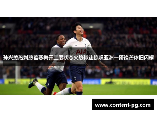 孙兴慜热刺慈善赛梅开二度状态火热球迷惊叹亚洲一哥锋芒依旧闪耀