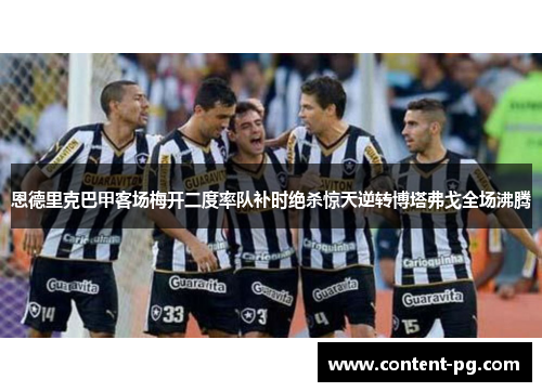 恩德里克巴甲客场梅开二度率队补时绝杀惊天逆转博塔弗戈全场沸腾