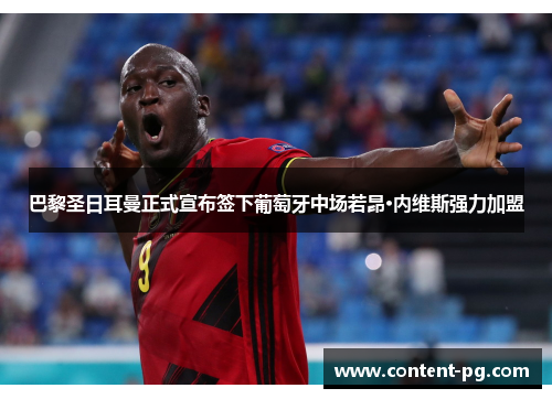 巴黎圣日耳曼正式宣布签下葡萄牙中场若昂·内维斯强力加盟 巴黎圣日耳曼正式宣布签下葡萄牙中场若昂·内维斯强力加盟