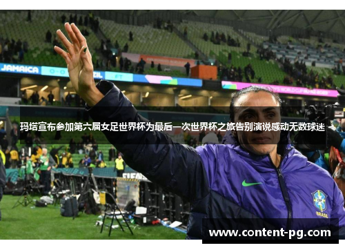 玛塔宣布参加第六届女足世界杯为最后一次世界杯之旅告别演说感动无数球迷