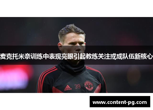 麦克托米奈训练中表现亮眼引起教练关注或成队伍新核心