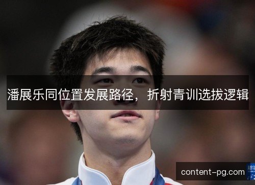 潘展乐同位置发展路径，折射青训选拔逻辑