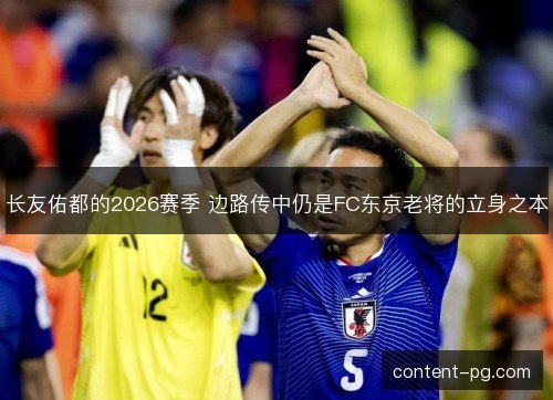 长友佑都的2026赛季 边路传中仍是FC东京老将的立身之本