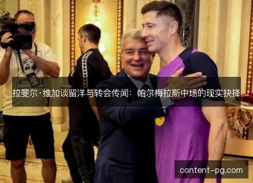 拉斐尔·维加谈留洋与转会传闻:帕尔梅拉斯中场的现实抉择 拉斐尔·维加谈留洋与转会传闻:帕尔梅拉斯中场的现实抉择